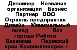 Дизайнер › Название организации ­ Бизнес-Партнер, ООО › Отрасль предприятия ­ Дизайн › Минимальный оклад ­ 25 000 - Все города Работа » Вакансии   . Пермский край,Красновишерск г.